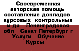 Своевременная авторская помощь: составление докладов, курсовых, контрольных и ди - Ленинградская обл., Санкт-Петербург г. Услуги » Обучение. Курсы   